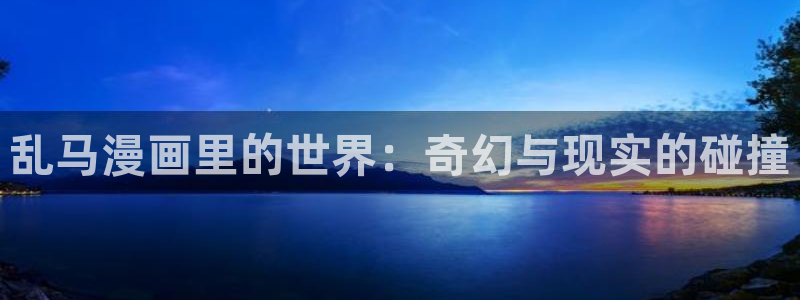 虫虫漫画禁漫画下载：乱马漫画里的世界：奇幻与现实的碰撞