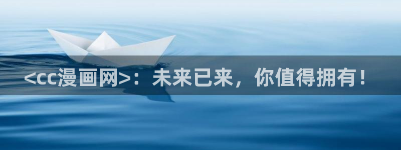 虫虫漫画全集免费观看：<cc漫画网>：未来已来，你值得拥有！