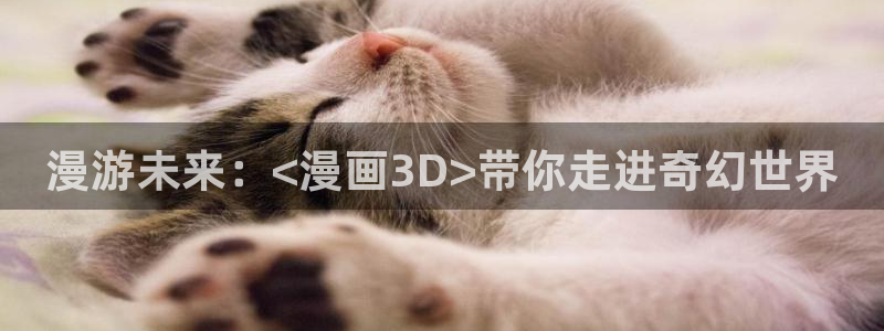 虫虫漫画入口：漫游未来：<漫画3D>带你走进奇幻世界