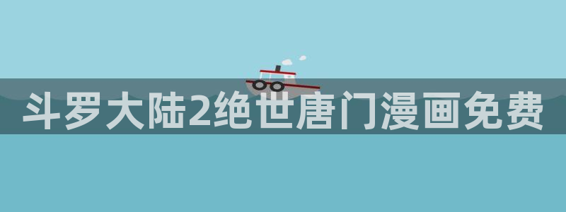 虫虫漫画免费漫画入口页面在线阅：斗罗大陆2绝世唐门漫画免费
