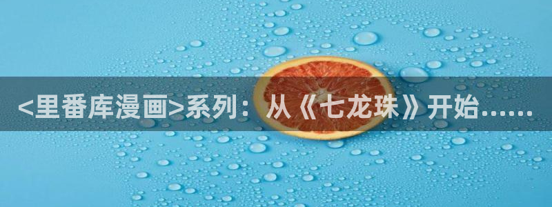 虫虫漫画在线观看入口：<里番库漫画>系列：从《七龙珠》开始……