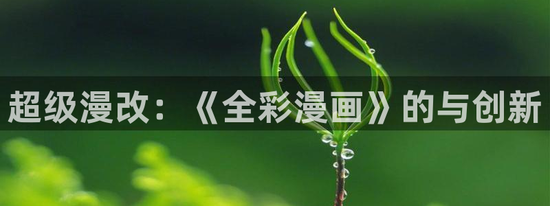 虫虫漫画漫画弹窗入口：超级漫改：《全彩漫画》的与创新