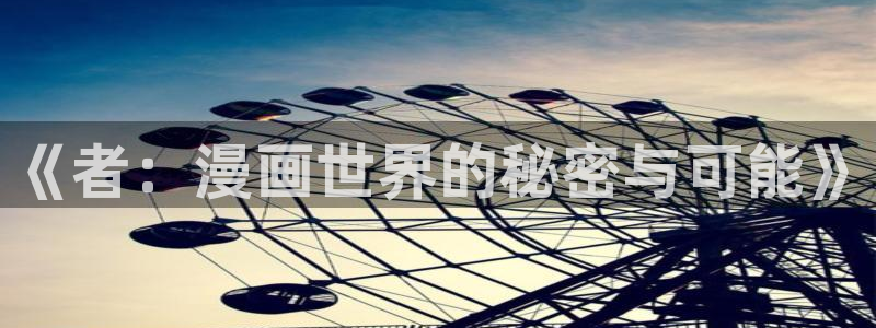 虫虫漫画网：《者：漫画世界的秘密与可能》