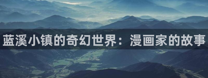 虫虫漫画页面在线看漫画免费弹窗：蓝溪小镇的奇幻世界：漫画家的故事