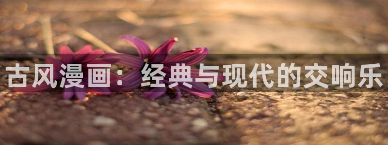 虫虫漫画网在线阅读免费：古风漫画：经典与现代的交响乐