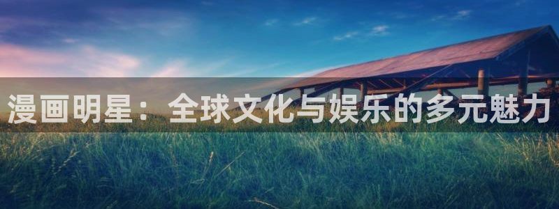 虫虫漫画漫画入口：漫画明星：全球文化与娱乐的多元魅力