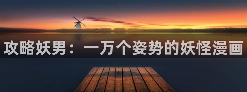 虫虫漫画免费下载-虫虫漫画所有版本-虫虫漫画版本大全：攻略妖男：一万个姿势的妖怪漫画