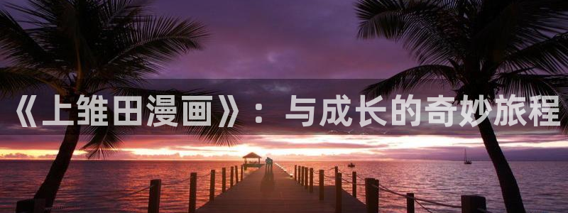 虫虫漫画免费版下载：《上雏田漫画》：与成长的奇妙旅程