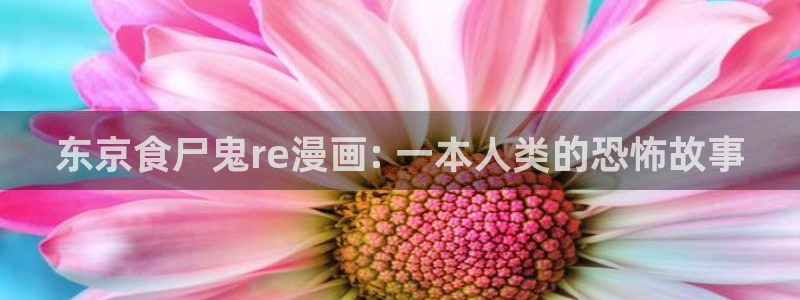 虫虫漫画首页：东京食尸鬼re漫画: 一本人类的恐怖故事