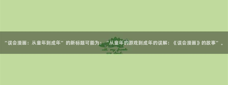 虫虫漫画在线观看免费漫画下拉式：“误会漫画：从童年到成年”的新标题可能为：“从童年的游戏到成年的误解：《误会漫画》的故事”。
