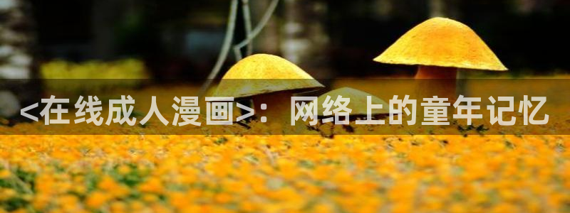 虫虫漫画的最新章节更新内容：<在线成人漫画>：网络上的童年记忆